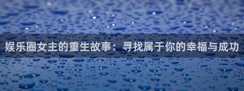 天狮娱乐：娱乐圈女主的重生故事：寻找属于你的幸福与成功