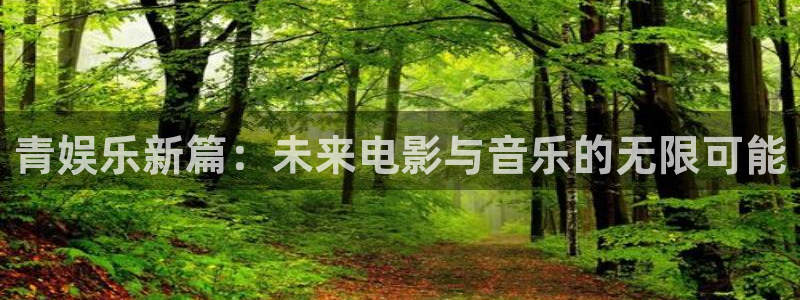 天狮娱乐：青娱乐新篇：未来电影与音乐的无限可能