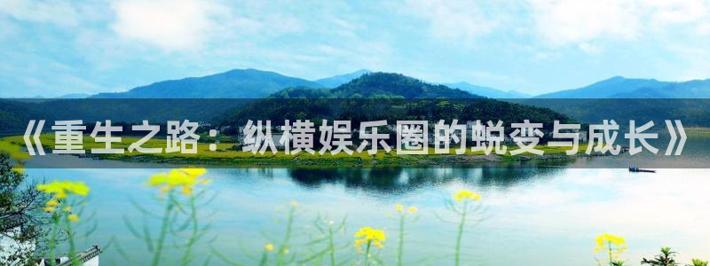 天狮娱乐：《重生之路：纵横娱乐圈的蜕变与成长》