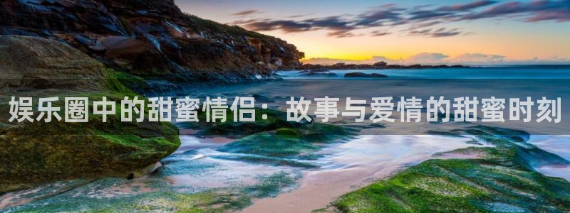 天狮娱乐：娱乐圈中的甜蜜情侣：故事与爱情的甜蜜时刻