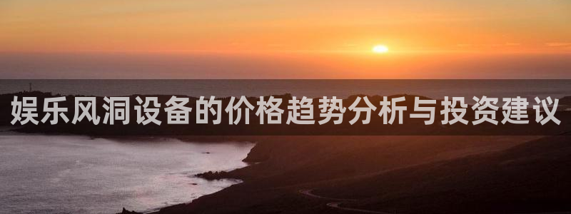天狮娱乐：娱乐风洞设备的价格趋势分析与投资建议