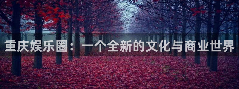 天狮娱乐：重庆娱乐圈：一个全新的文化与商业世界