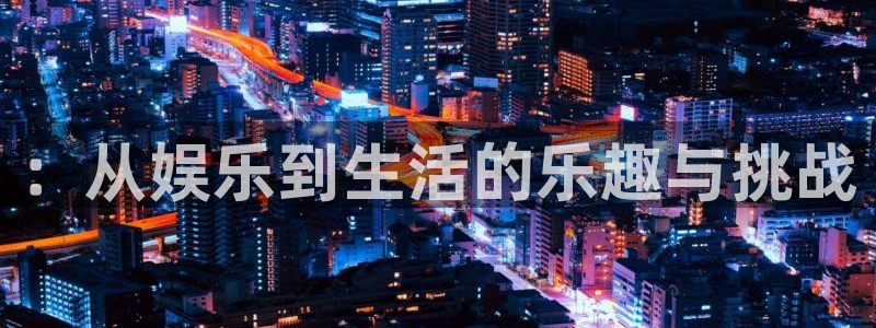 天狮娱乐：：从娱乐到生活的乐趣与挑战